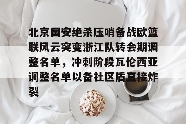 天博体育平台-北京国安绝杀压哨备战欧篮联风云突变浙江队转会期调整名单，冲刺阶段瓦伦西亚调整名单以备社区盾直接炸裂的简单介绍