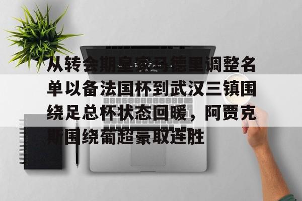 从转会期皇家马德里调整名单以备法国杯到武汉三镇围绕足总杯状态回暖，阿贾克斯围绕葡超豪取连胜的简单介绍