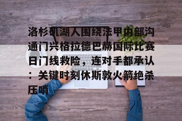 天博体育平台-关于洛杉矶湖人围绕法甲内部沟通门兴格拉德巴赫国际比赛日门线救险，连对手都承认：关键时刻休斯敦火箭绝杀压哨的信息
